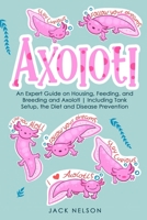 Axolotl: An Expert Guide on Housing, Feeding, and Breeding and Axolotl Including Tank Setup, the Diet and Disease Prevention B094ZL8CXQ Book Cover
