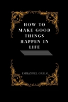 How to Make Good Things Happen in Life B0BW31GH3Q Book Cover