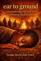 ear to ground: remembering 100 years of celebrating black history B0GNMNTKHK Book Cover