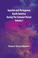 Spanish and Portuguese South America during the Colonial Period; Volume I 9361479733 Book Cover
