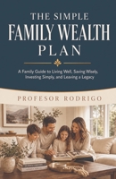 The Simple Family Wealth Plan: A Family Guide to Living Well, Saving Wisely, Investing Simply, and Leaving a Legacy B0HCM362P3 Book Cover