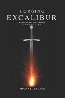 Forging Excalibur: Rediscover Your Masculinity 1097415643 Book Cover