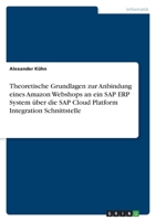 Theoretische Grundlagen zur Anbindung eines Amazon Webshops an ein SAP ERP System über die SAP Cloud Platform Integration Schnittstelle 3346573389 Book Cover