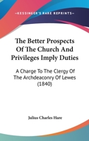 The Better Prospects Of The Church And Privileges Imply Duties: A Charge To The Clergy Of The Archdeaconry Of Lewes 0548827753 Book Cover