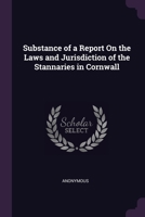 Substance of a report on the laws and jurisdiction of the stannaries in Cornwall. 1377342581 Book Cover