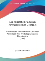 Die Mineralien Nach Den Krystallsystemen Geordnet: Ein Leitfaden Zum Bestimmen Derselben Vermittelst Ihrer Krystallographischen Eigenshaften 1169602436 Book Cover