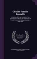 Charles Francis Donnelly; A Memoir, with an Account of the Hearings on a Bill for the Inspection of 1147923809 Book Cover