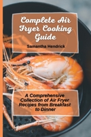 Complete Air Fryer Cooking Guide: A Comprehensive Collection of Air Fryer Recipes from Breakfast to Dinner 1803172630 Book Cover