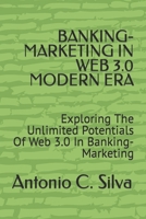 BANKING-MARKETING IN WEB 3.0 MODERN ERA: Exploring The Unlimited Potentials Of Web 3.0 In Banking-Marketing B0CR82BM7T Book Cover