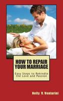 How to Repair Your Marriage: Easy Steps to Rekindle the Love and Passion 0615917526 Book Cover