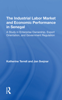 The Industrial Labor Market and Economic Performance in Senegal: A Study in Enterprise Ownership, Export Orientation, and Government Regulations 0367293072 Book Cover