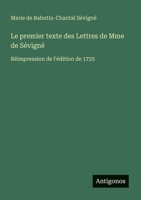 Le premier texte des Lettres de Mme de Sévigné: Réimpression de l'édition de 1725 (French Edition) 3388031711 Book Cover