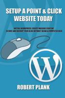 Setup a Point & Click Website Today: Install WordPress, Create Massive Content, Secure and Backup Your Blog WITHOUT Being a Computer Geek 148180846X Book Cover