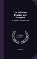 The Believer's Position and Prospects: Or, Thoughts On Union to Christ 1146037856 Book Cover