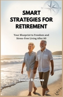 SMART STRATEGIES FOR RETIREMENT: Your Blueprint to Freedom and Stress-Free Living After 60 B0FX81LJGM Book Cover