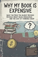 Why My Book Is Expensive: What the Price You Almost Refused Reveals About Value, Knowledge, and the Cost of Thinking Cheap B0GX6FR53L Book Cover