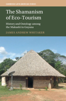 The Shamanism of Eco-Tourism: History and Ontology among the Makushi in Guyana (Cambridge Latin American Studies) 1009478400 Book Cover