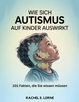 Wie sich Autismus auf Kinder auswirkt: 101 Fakten, die Sie wissen müssen (German Edition) B0FR283JL6 Book Cover