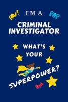 I'm A Criminal Investigator What's Your Superpower?: Perfect Gag Gift For A Superpowered Criminal Investigator | Blank Lined Notebook Journal | 100 ... | Birthday| Hen | | Anniversary | Christmas | 167009717X Book Cover