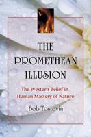 The Promethean Illusion: The Western Belief in Human Mastery of Nature 0786460636 Book Cover