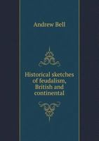 Historical Sketches Of Feudalism, British And Continental: With Numerous Notices Of The Doings Of The Feudalry, In All Ages And Countries 1342422104 Book Cover