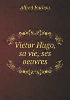 Victor Hugo, Sa Vie, Ses Oeuvres 1247100839 Book Cover