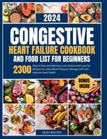 Congestive Heart Failure Cookbook and Food List for Beginners: 2300 Days of Easy and Delicious Low-Sodium and Low-Fat Recipes to Lower Blood Pressure, Manage CHF and Improve Heart Health B0CNS7SB5J Book Cover