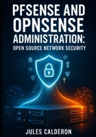 PFSENSE AND OPNSENSE ADMINISTRATION: OPEN SOURCE NETWORK SECURITY: DEPLOY ENTERPRISE-GRADE VPNS, ROUTING, AND NETWORK SEGMENTATION FOR SMALL BUSINESS AND HOME LABS B0FXTH32Q9 Book Cover
