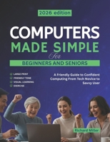 Computers Made Simple for Beginners and Seniors: A Friendly Guide to Confident Computing From Tech Novice to Savvy User B0FLYP3734 Book Cover