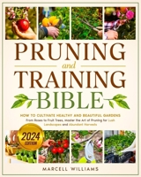 Pruning and Training Bible: How to Cultivate Healthy and Beautiful Gardens | From Roses to Fruit Trees, Master the Art of Pruning for Lush Landscapes and Abundant Harvests B0CVVB5RL3 Book Cover