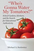 Who’s Gonna Water My Tomatoes?: School Gardens, Kitchens, and the Search for Educational Authenticity (Academy for Educational Studies) 1975506146 Book Cover