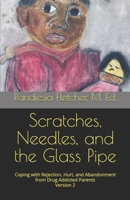 Scatches, Needles, and the Glass Pipe: Coping with Rejection, Hurt, and Abandonment from Drug Addicted Parents 1539714756 Book Cover