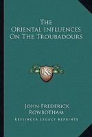 The Oriental Influences on the Troubadours 1425344232 Book Cover