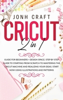 CRICUT: 2 in 1: Guide for beginners + design space. Step by step guide to starting from scratch to mastering the Cricut machine and realizing your ideas. Start NOW using illustrations and patterns B0863RQHWH Book Cover