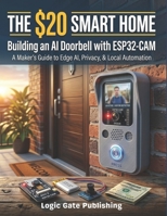The $20 Smart Home: Build an AI Video Doorbell with the ESP32-CAM — Live Video, Face Recognition, Two-Way Audio, and Home Assistant Integration with No Subscriptions and No Cloud B0H9ZB7FR7 Book Cover