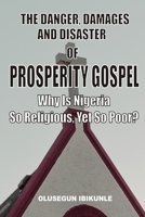 The Danger, Damages And Disaster Of Prosperity Gospel: Why Is Nigeria So Religious, Yet So Poor? B09JYCP48G Book Cover