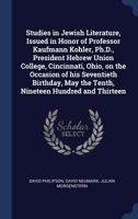 Studies in Jewish literature, issued in honor of Professor Kaufmann Kohler, president, Hebrew Union College, Cincinnati, Ohio, on the occasion of his ... May the tenth, nineteen hundred and thirteen 9353924359 Book Cover