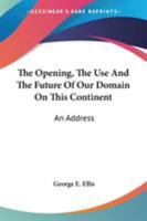 The Opening, the Use and the Future of Our Domain on This Continent: An Address 0548508062 Book Cover
