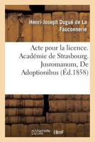 Acte pour la licence. Académie de Strasbourg. Jusromanum, De Adoptionibus. Droit civil. L'Adoption 2014034982 Book Cover