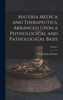 Materia Medica and Therapeutics, Arranged Upon a Physiological and Pathological Basis; Volume 2 1016841051 Book Cover