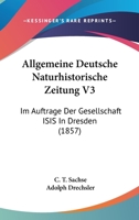 Allgemeine Deutsche Naturhistorische Zeitung V3: Im Auftrage Der Gesellschaft ISIS In Dresden (1857) 1168156742 Book Cover