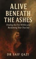 Alive Beneath The Ashes: A Journey of Emotional Healing and Reclaiming the Self You Buried to Survive 9334295007 Book Cover