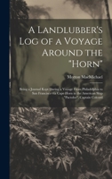 A Landlubber's log of a Voyage Around the "Horn": Being a Journal Kept During a Voyage From Philadelphia to San Francisco via Cape Horn in the American Ship "Pactolus", Captain Colcord 1020766298 Book Cover