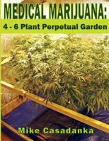 Medical Marijuana: 4 - 6 Plant Perpetual Garden (Medical Marijuana Self-Sufficiency) 1490549404 Book Cover