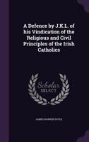 A defence by J.K.L. of his Vindication of the religious and civil principles of the Irish Catholics 1361737689 Book Cover