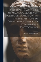 Historical Tombstones of Malacca, Mostly of Portuguese Origin, With the Inscriptions in Detail and Illustrated by Numerous Photographs 1018114076 Book Cover