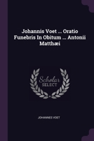 Johannis Voet ... Oratio Funebris In Obitum ... Antonii Matthæi 1379221137 Book Cover