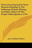 Persecution Exposed In Some Memoirs Relating To The Sufferings Of John Whiting, And Many Others Of The People Called Quakers 1166624293 Book Cover