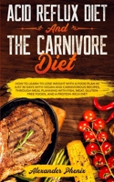 Acid Reflux Diet and The Carnivore Diet: How to learn to lose weight with a food plan in just 30 days with vegan and carnivorous recipes, through meal planning with fish, meat and gluten-free foods B088LB6WFH Book Cover