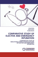 COMPARATIVE STUDY OF ELECTIVE AND EMERGENCY INTUBATION: COMPARATIVE STUDY OFINDICATIONS,COMPLICATIONS,OUTCOMEOF ELECTIVE AND EMERGENCYINTUBATION 6202526548 Book Cover